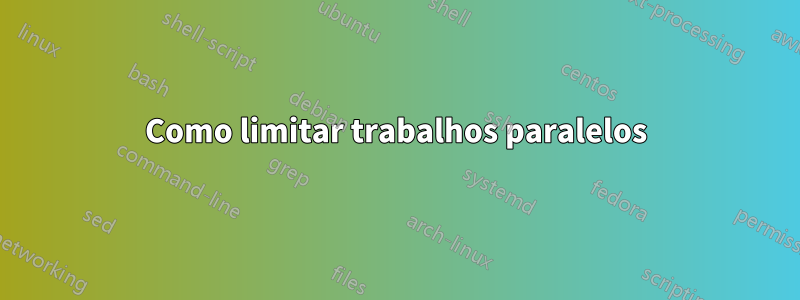 Como limitar trabalhos paralelos