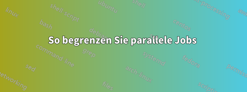 So begrenzen Sie parallele Jobs