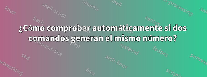 ¿Cómo comprobar automáticamente si dos comandos generan el mismo número?