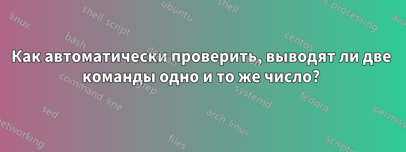 Как автоматически проверить, выводят ли две команды одно и то же число?