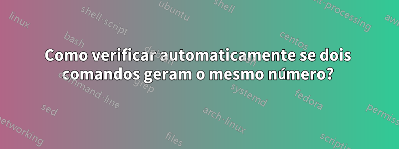 Como verificar automaticamente se dois comandos geram o mesmo número?