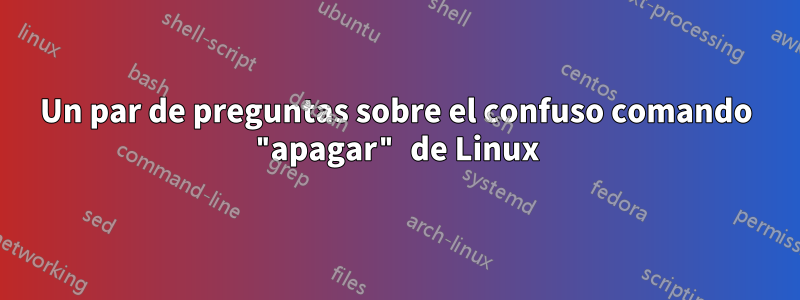 Un par de preguntas sobre el confuso comando "apagar" de Linux