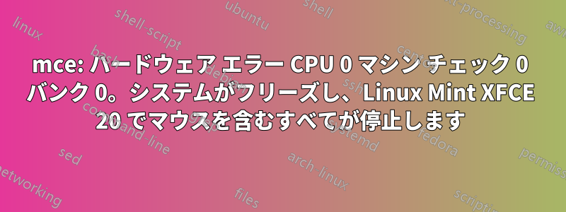 mce: ハードウェア エラー CPU 0 マシン チェック 0 バンク 0。システムがフリーズし、Linux Mint XFCE 20 でマウスを含むすべてが停止します