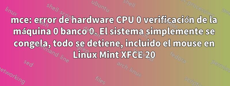mce: error de hardware CPU 0 verificación de la máquina 0 banco 0. El sistema simplemente se congela, todo se detiene, incluido el mouse en Linux Mint XFCE 20