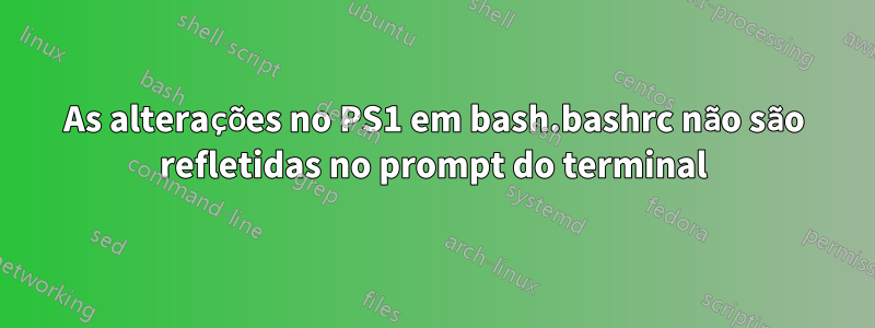 As alterações no PS1 em bash.bashrc não são refletidas no prompt do terminal
