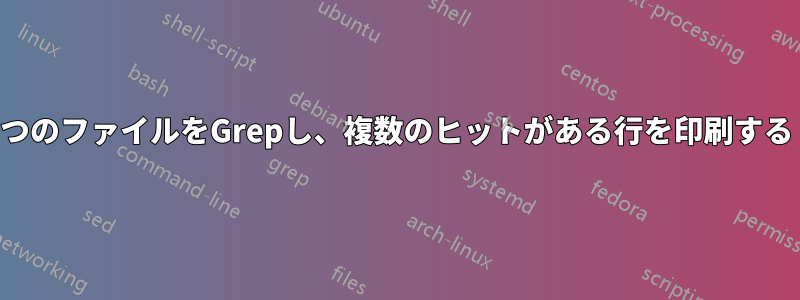 2つのファイルをGrepし、複数のヒットがある行を印刷する