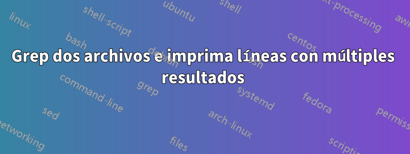 Grep dos archivos e imprima líneas con múltiples resultados