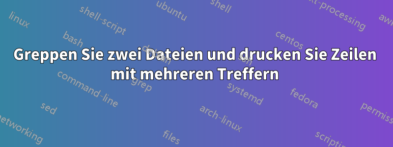 Greppen Sie zwei Dateien und drucken Sie Zeilen mit mehreren Treffern