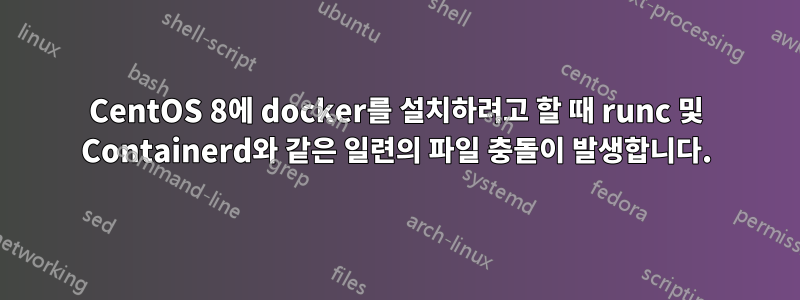 CentOS 8에 docker를 설치하려고 할 때 runc 및 Containerd와 같은 일련의 파일 충돌이 발생합니다.