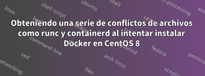 Obteniendo una serie de conflictos de archivos como runc y containerd al intentar instalar Docker en CentOS 8