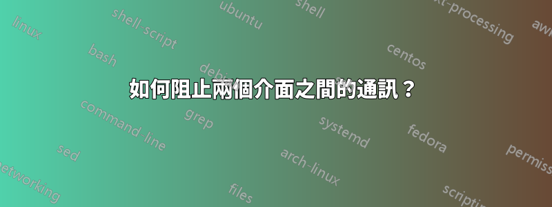 如何阻止兩個介面之間的通訊？