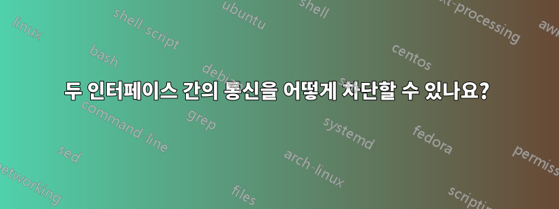 두 인터페이스 간의 통신을 어떻게 차단할 수 있나요?