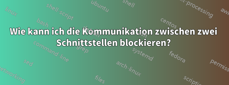 Wie kann ich die Kommunikation zwischen zwei Schnittstellen blockieren?
