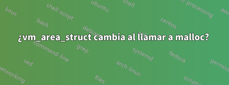 ¿vm_area_struct cambia al llamar a malloc?