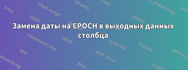 Замена даты на EPOCH в выходных данных столбца