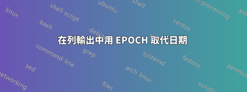 在列輸出中用 EPOCH 取代日期