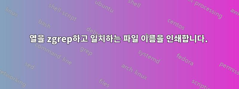 열을 zgrep하고 일치하는 파일 이름을 인쇄합니다.