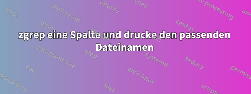 zgrep eine Spalte und drucke den passenden Dateinamen