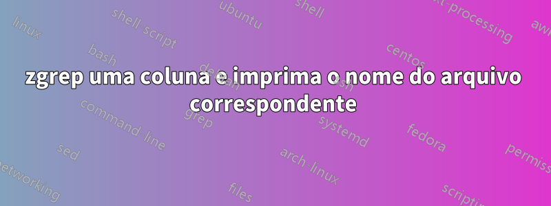zgrep uma coluna e imprima o nome do arquivo correspondente