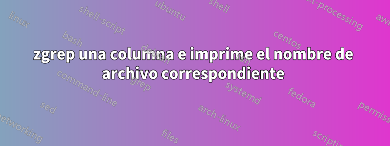 zgrep una columna e imprime el nombre de archivo correspondiente