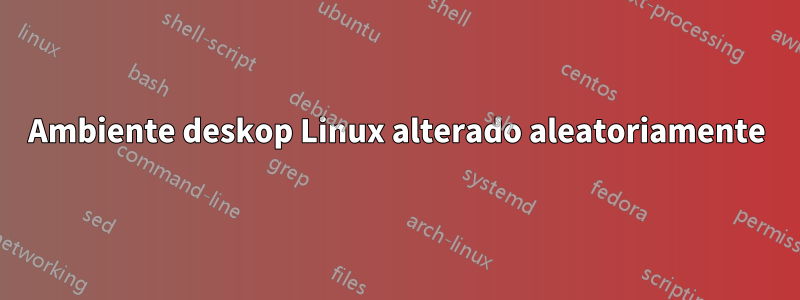 Ambiente deskop Linux alterado aleatoriamente