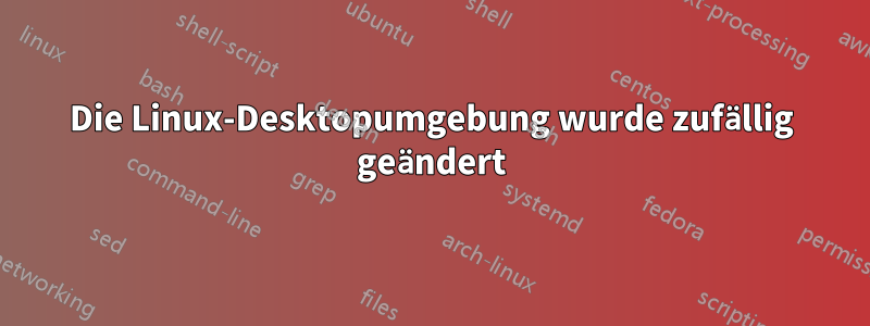 Die Linux-Desktopumgebung wurde zufällig geändert