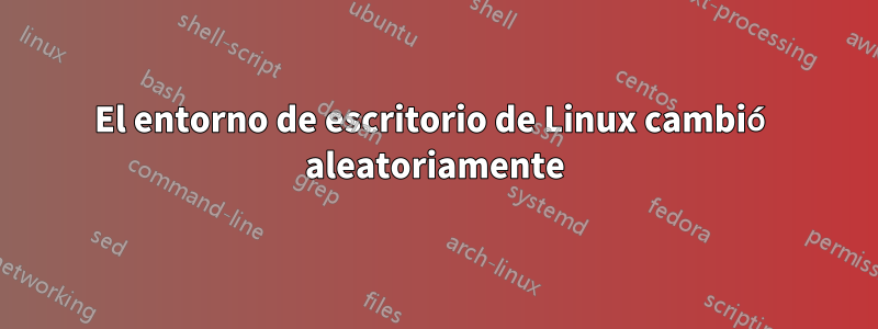 El entorno de escritorio de Linux cambió aleatoriamente