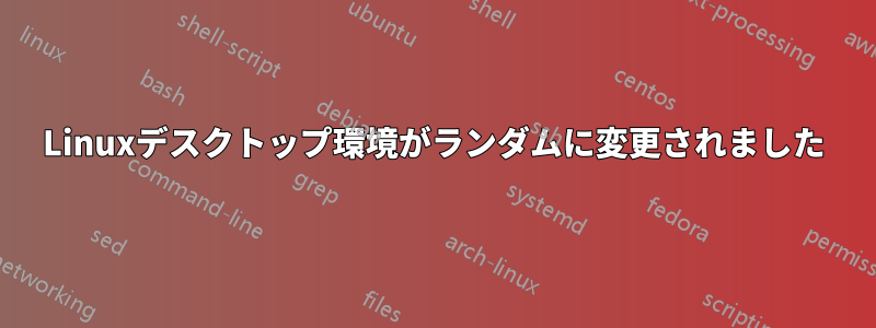 Linuxデスクトップ環境がランダムに変更されました