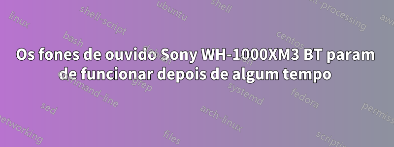 Os fones de ouvido Sony WH-1000XM3 BT param de funcionar depois de algum tempo