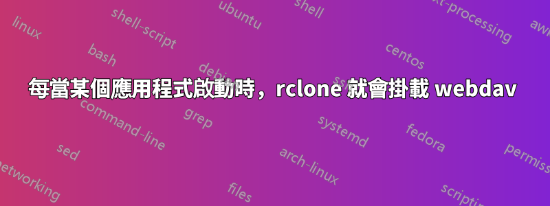 每當某個應用程式啟動時，rclone 就會掛載 webdav