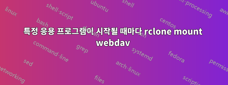 특정 응용 프로그램이 시작될 때마다 rclone mount webdav
