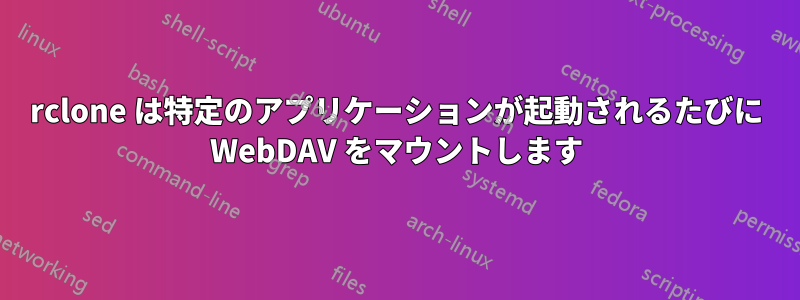 rclone は特定のアプリケーションが起動されるたびに WebDAV をマウントします