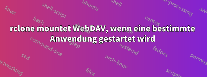 rclone mountet WebDAV, wenn eine bestimmte Anwendung gestartet wird