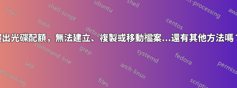 超出光碟配額，無法建立、複製或移動檔案...還有其他方法嗎？