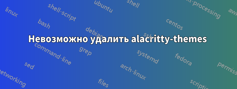 Невозможно удалить alacritty-themes