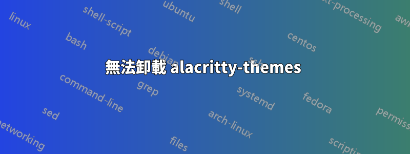 無法卸載 alacritty-themes