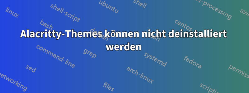Alacritty-Themes können nicht deinstalliert werden