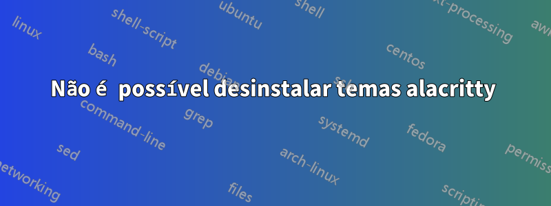 Não é possível desinstalar temas alacritty