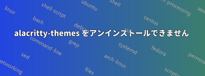 alacritty-themes をアンインストールできません