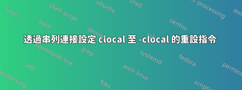 透過串列連接設定 clocal 至 -clocal 的重設指令