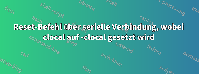 Reset-Befehl über serielle Verbindung, wobei clocal auf -clocal gesetzt wird