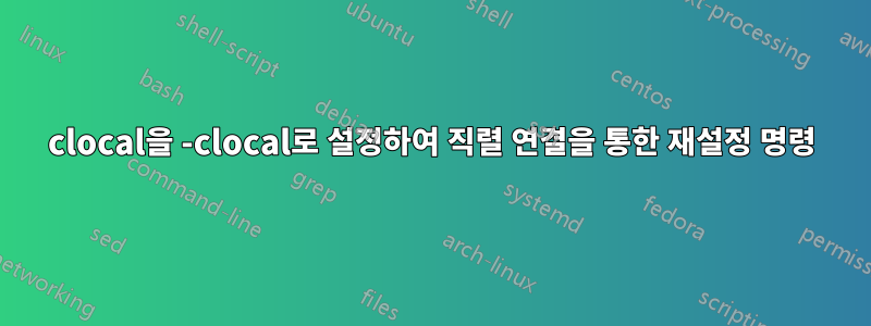 clocal을 -clocal로 설정하여 직렬 연결을 통한 재설정 명령