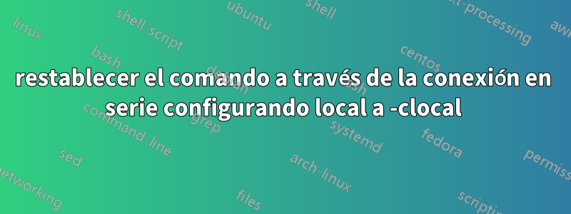 restablecer el comando a través de la conexión en serie configurando local a -clocal