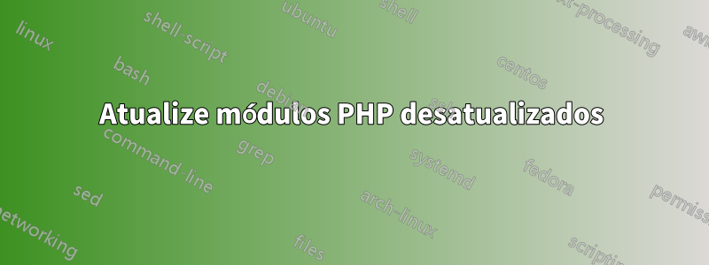Atualize módulos PHP desatualizados
