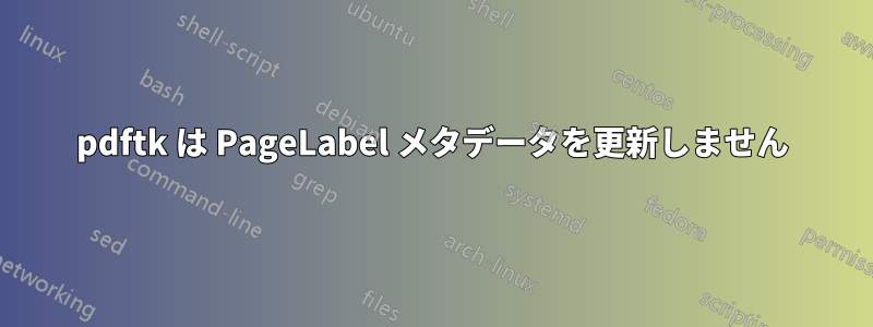 pdftk は PageLabel メタデータを更新しません