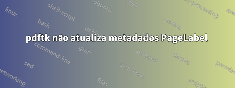 pdftk não atualiza metadados PageLabel