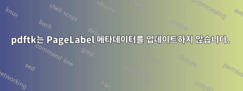pdftk는 PageLabel 메타데이터를 업데이트하지 않습니다.