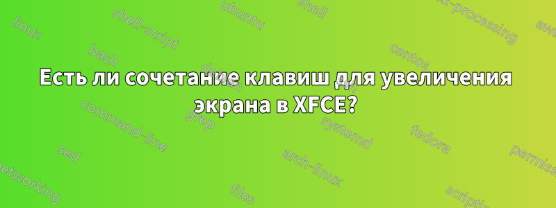Есть ли сочетание клавиш для увеличения экрана в XFCE?