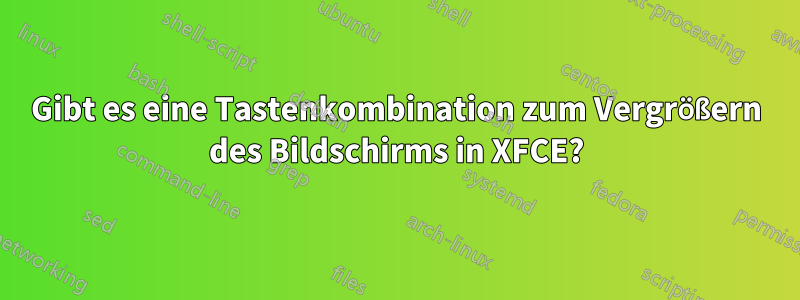 Gibt es eine Tastenkombination zum Vergrößern des Bildschirms in XFCE?