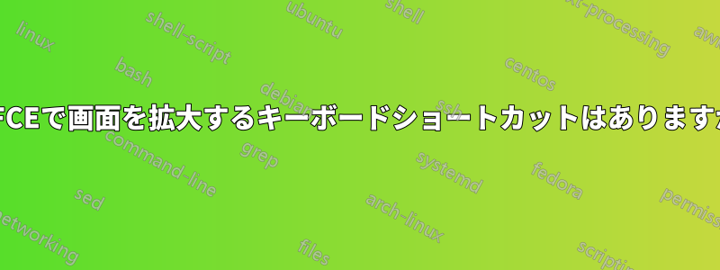 XFCEで画面を拡大するキーボードショートカットはありますか
